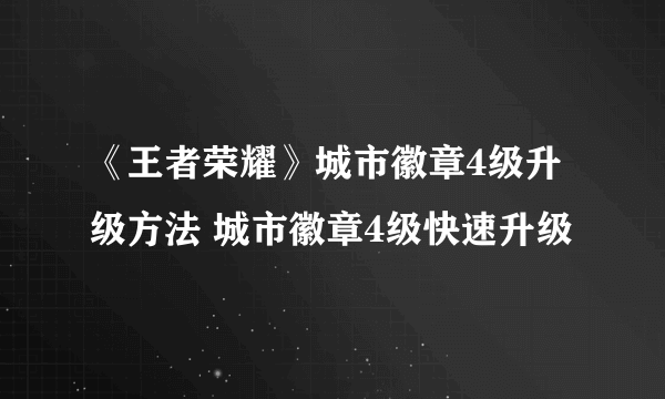 《王者荣耀》城市徽章4级升级方法 城市徽章4级快速升级