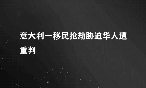 意大利一移民抢劫胁迫华人遭重判