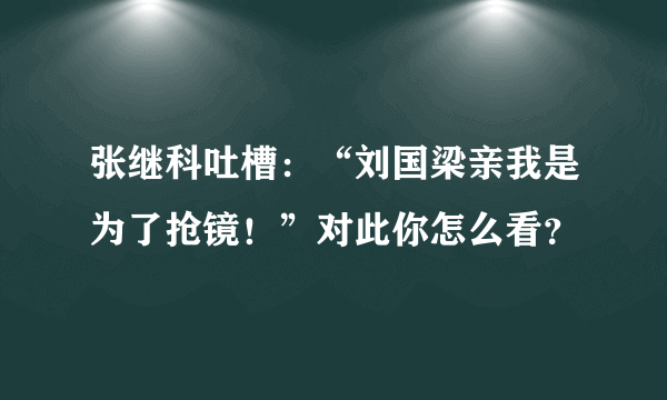 张继科吐槽：“刘国梁亲我是为了抢镜！”对此你怎么看？