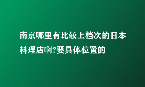 南京哪里有比较上档次的日本料理店啊?要具体位置的