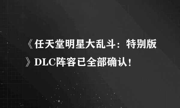 《任天堂明星大乱斗：特别版》DLC阵容已全部确认！