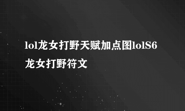 lol龙女打野天赋加点图lolS6龙女打野符文