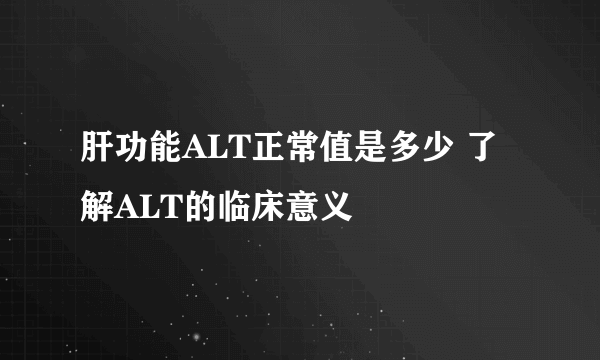 肝功能ALT正常值是多少 了解ALT的临床意义