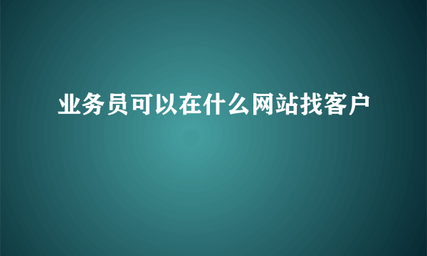 业务员可以在什么网站找客户