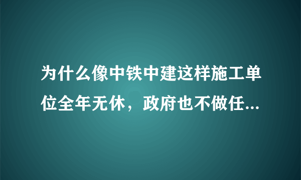 为什么像中铁中建这样施工单位全年无休，政府也不做任何调整呢？