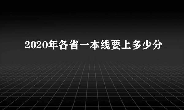 2020年各省一本线要上多少分