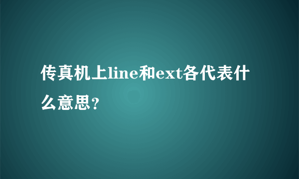 传真机上line和ext各代表什么意思？