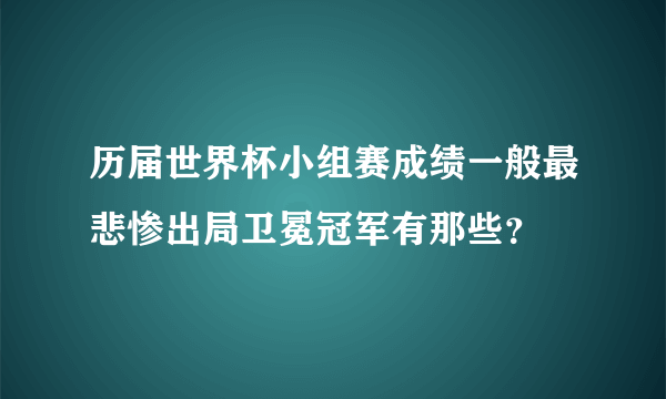 历届世界杯小组赛成绩一般最悲惨出局卫冕冠军有那些？