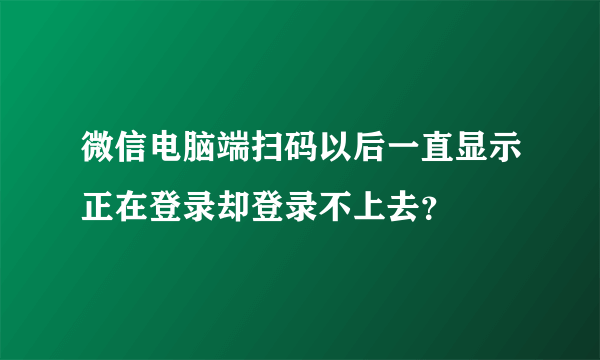 微信电脑端扫码以后一直显示正在登录却登录不上去？