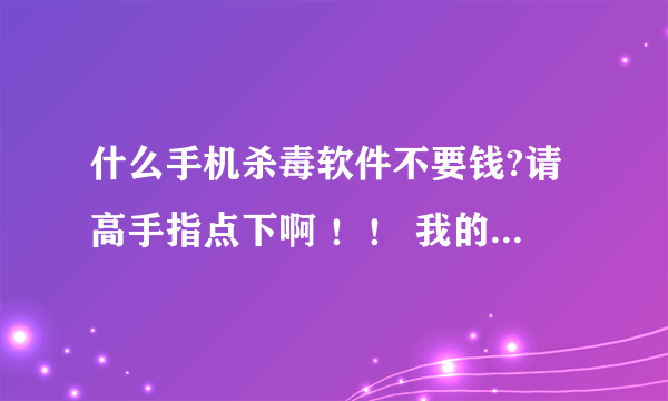 什么手机杀毒软件不要钱?请高手指点下啊 ！！ 我的手机是5230