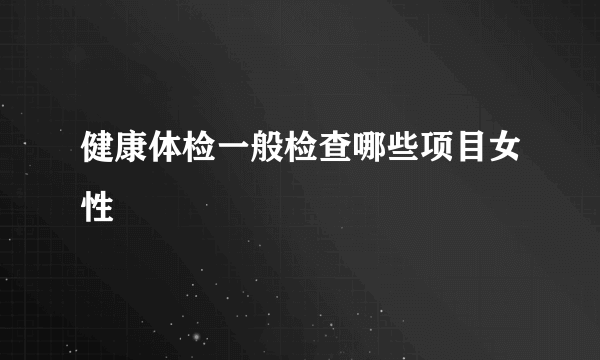 健康体检一般检查哪些项目女性