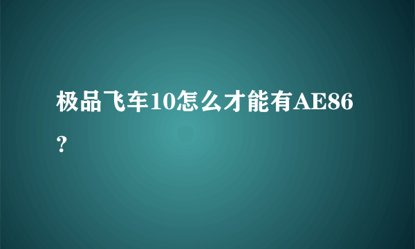 极品飞车10怎么才能有AE86？