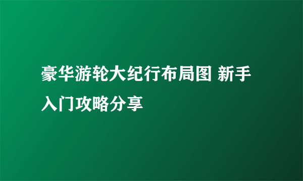 豪华游轮大纪行布局图 新手入门攻略分享