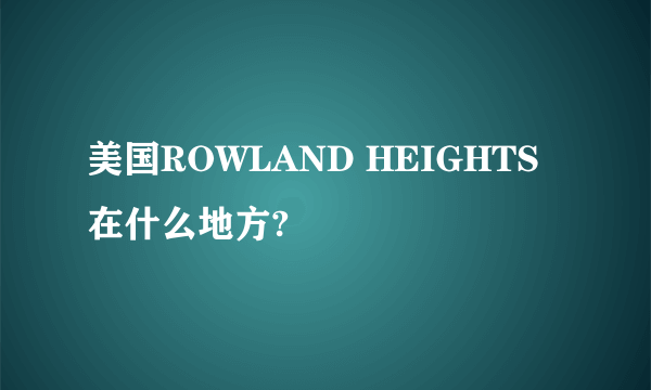 美国ROWLAND HEIGHTS在什么地方?