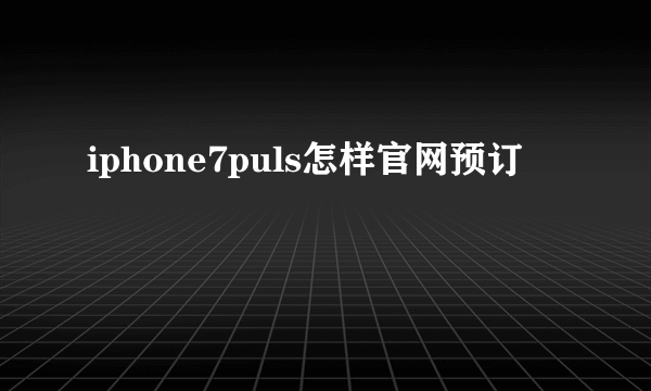 iphone7puls怎样官网预订