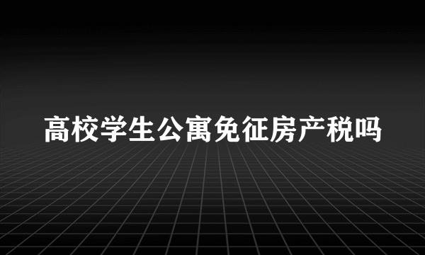 高校学生公寓免征房产税吗