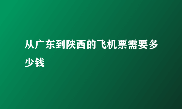 从广东到陕西的飞机票需要多少钱