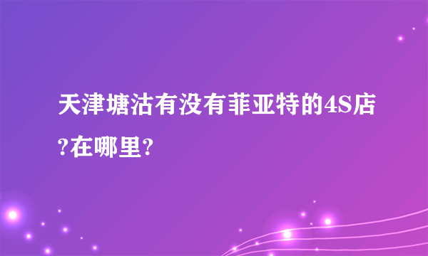 天津塘沽有没有菲亚特的4S店?在哪里?