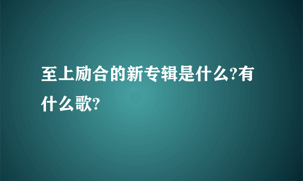 至上励合的新专辑是什么?有什么歌?