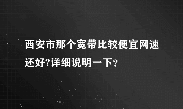 西安市那个宽带比较便宜网速还好?详细说明一下？