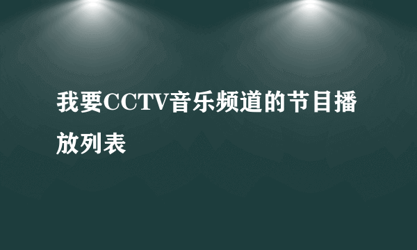 我要CCTV音乐频道的节目播放列表