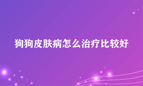 狗狗皮肤病怎么治疗比较好