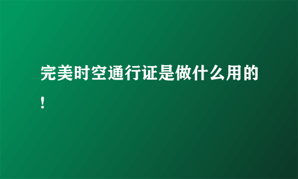 完美时空通行证是做什么用的!