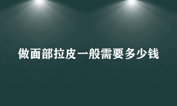 做面部拉皮一般需要多少钱