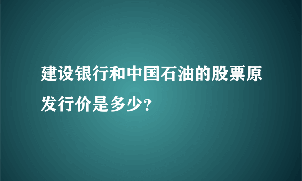 建设银行和中国石油的股票原发行价是多少？