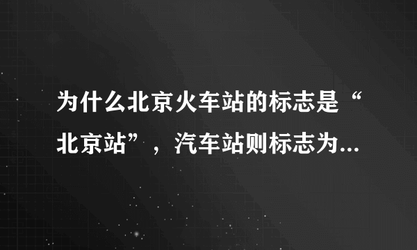 为什么北京火车站的标志是“北京站”，汽车站则标志为“北京汽车站”？