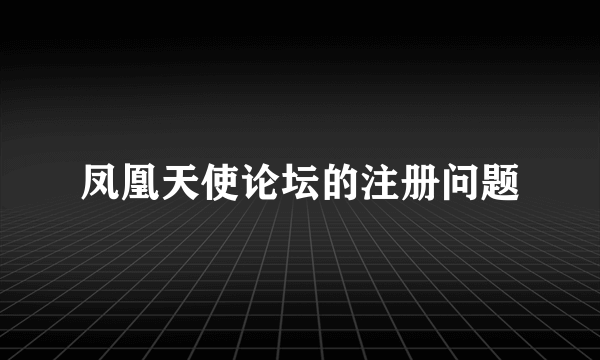 凤凰天使论坛的注册问题