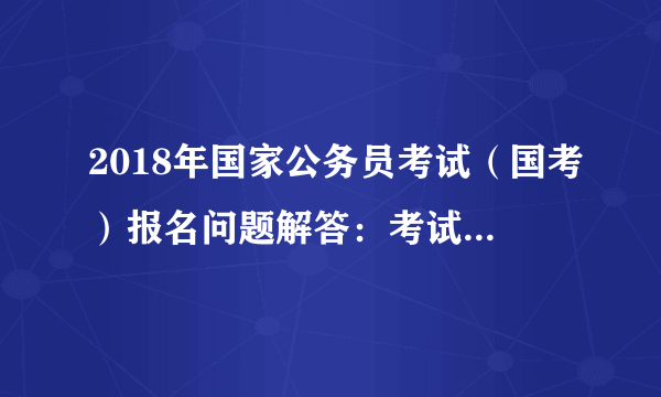 2018年国家公务员考试（国考）报名问题解答：考试前丢失身份证怎么办