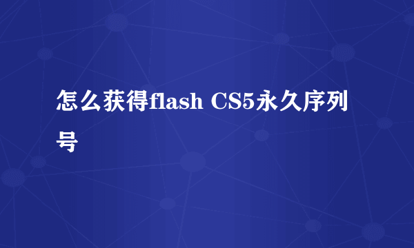 怎么获得flash CS5永久序列号