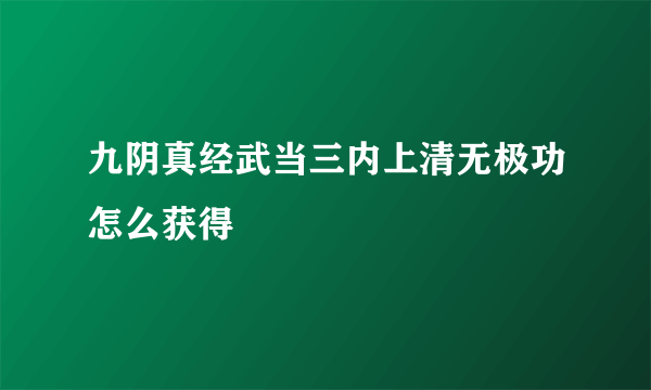 九阴真经武当三内上清无极功怎么获得