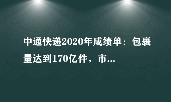 中通快递2020年成绩单：包裹量达到170亿件，市占率扩大至20.4%