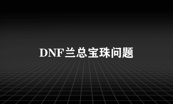 DNF兰总宝珠问题