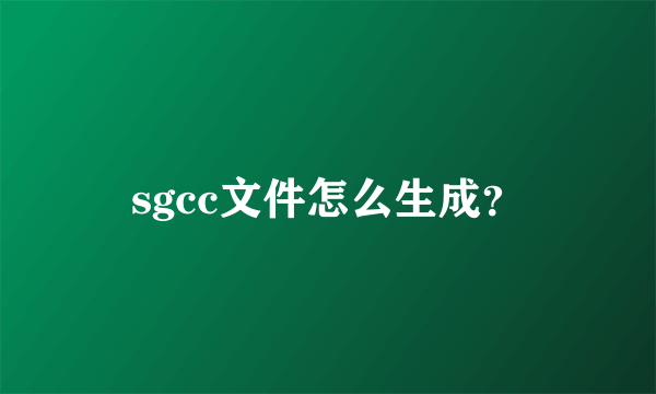 sgcc文件怎么生成？