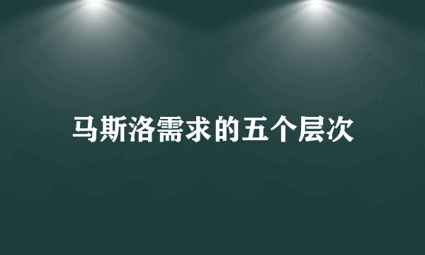 马斯洛需求的五个层次