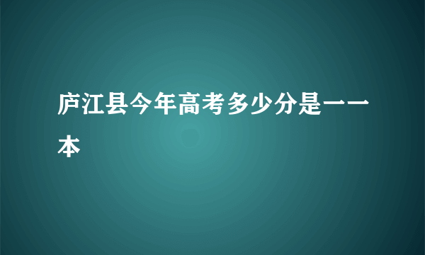 庐江县今年高考多少分是一一本