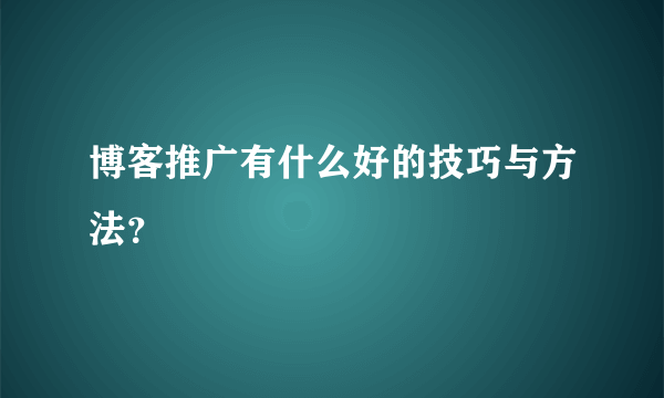 博客推广有什么好的技巧与方法？