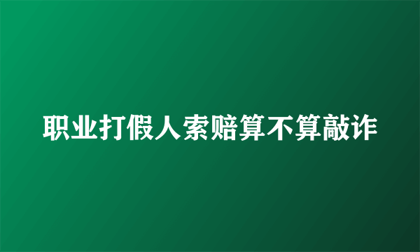 职业打假人索赔算不算敲诈