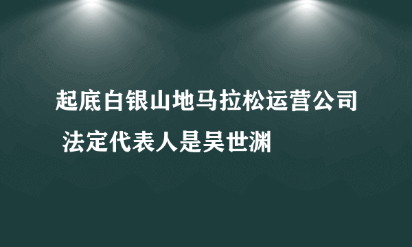 起底白银山地马拉松运营公司 法定代表人是吴世渊