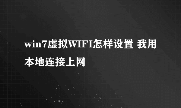 win7虚拟WIFI怎样设置 我用本地连接上网