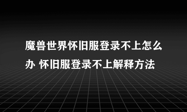 魔兽世界怀旧服登录不上怎么办 怀旧服登录不上解释方法