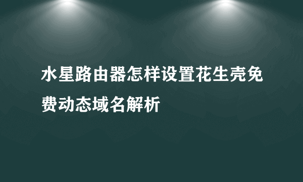 水星路由器怎样设置花生壳免费动态域名解析