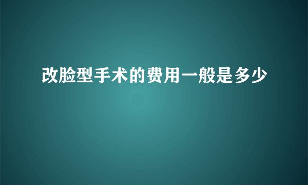 改脸型手术的费用一般是多少