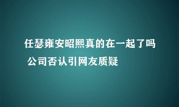 任瑟雍安昭熙真的在一起了吗 公司否认引网友质疑