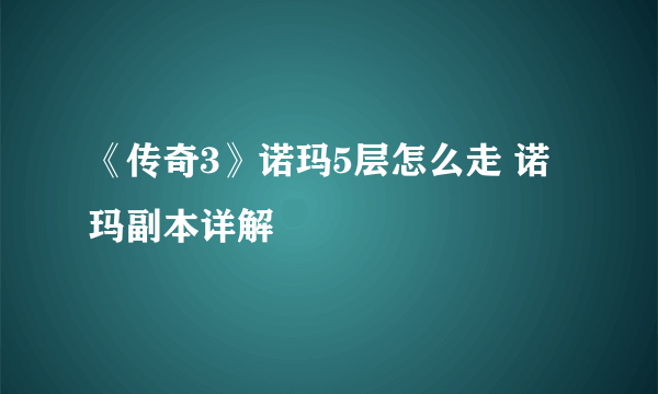 《传奇3》诺玛5层怎么走 诺玛副本详解