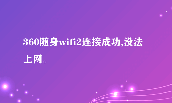 360随身wifi2连接成功,没法上网。