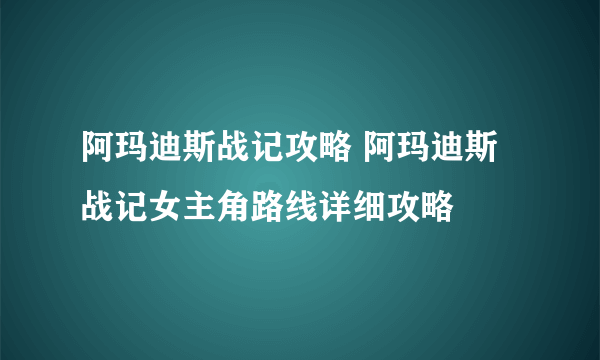 阿玛迪斯战记攻略 阿玛迪斯战记女主角路线详细攻略